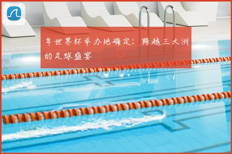 年世界杯举办地确定:跨越三大洲的足球盛宴