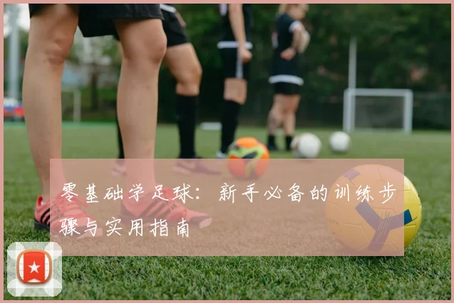 零基础学足球：新手必备的训练步骤与实用指南