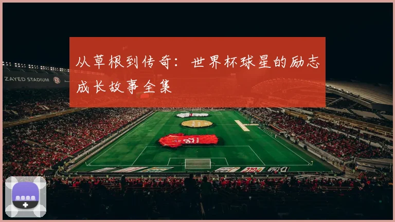从草根到传奇:世界杯球星的励志成长故事全集