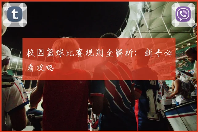 校园篮球比赛规则全解析：新手必看攻略
