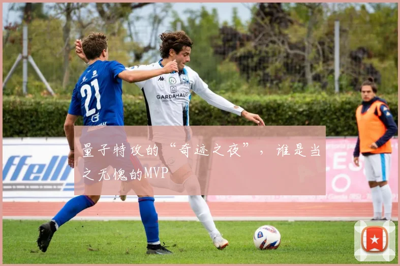 量子特攻的“奇迹之夜”，谁是当之无愧的MVP