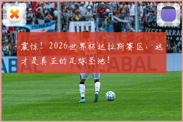 震惊！2026世界杯达拉斯赛区，这才是真正的足球圣地！