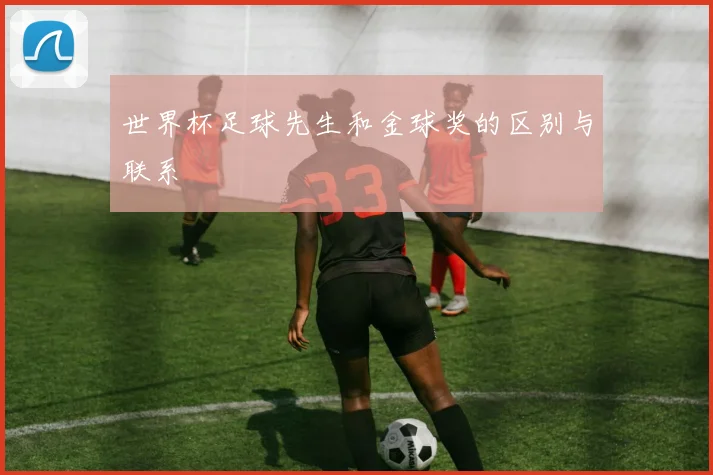世界杯足球先生和金球奖的区别与联系