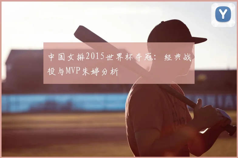 中国女排2015世界杯夺冠:经典战役与MVP朱婷分析
