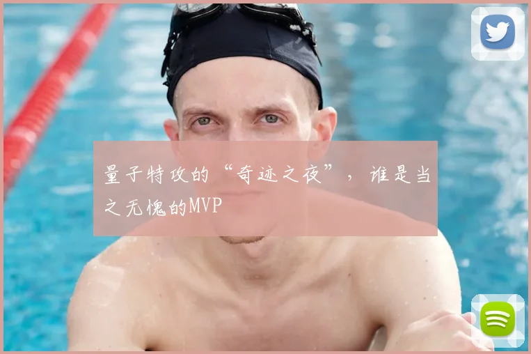 量子特攻的“奇迹之夜”，谁是当之无愧的MVP